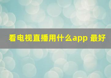 看电视直播用什么app 最好